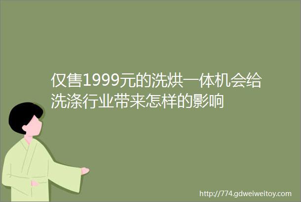 仅售1999元的洗烘一体机会给洗涤行业带来怎样的影响