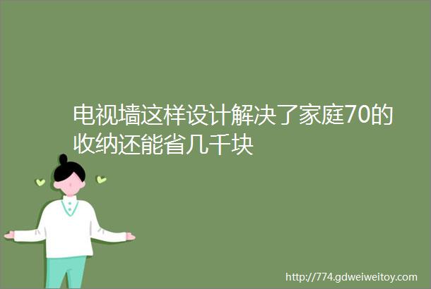 电视墙这样设计解决了家庭70的收纳还能省几千块